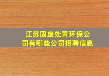 江苏固废处置环保公司有哪些公司招聘信息