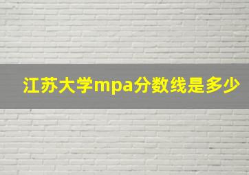 江苏大学mpa分数线是多少