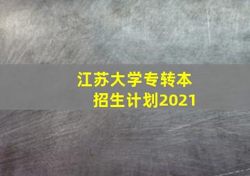 江苏大学专转本招生计划2021