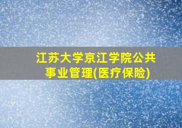 江苏大学京江学院公共事业管理(医疗保险)