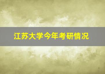 江苏大学今年考研情况