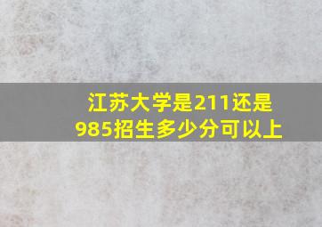 江苏大学是211还是985招生多少分可以上