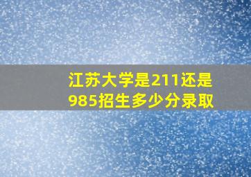 江苏大学是211还是985招生多少分录取