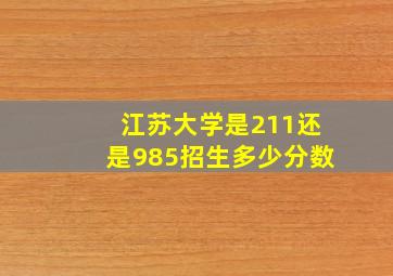 江苏大学是211还是985招生多少分数