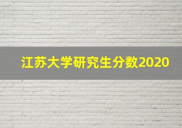 江苏大学研究生分数2020