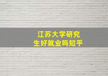 江苏大学研究生好就业吗知乎