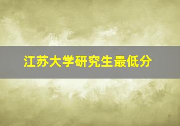 江苏大学研究生最低分