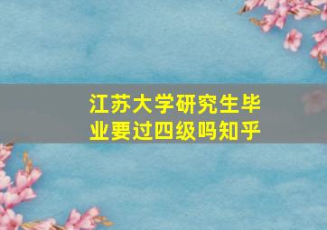 江苏大学研究生毕业要过四级吗知乎