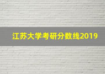 江苏大学考研分数线2019