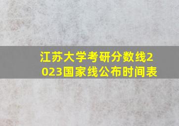 江苏大学考研分数线2023国家线公布时间表