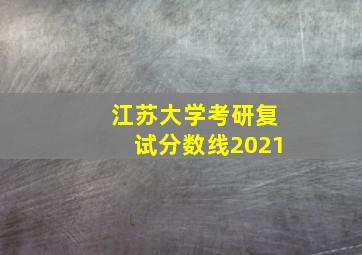 江苏大学考研复试分数线2021