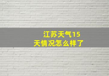 江苏天气15天情况怎么样了