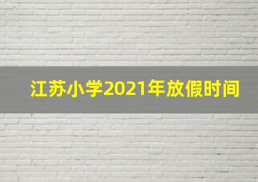 江苏小学2021年放假时间