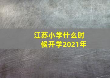 江苏小学什么时候开学2021年