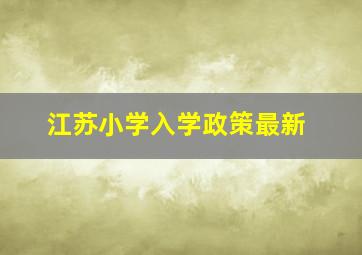 江苏小学入学政策最新