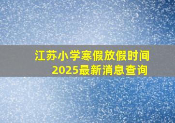 江苏小学寒假放假时间2025最新消息查询