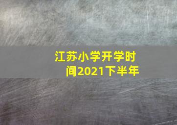 江苏小学开学时间2021下半年