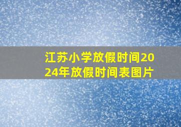 江苏小学放假时间2024年放假时间表图片