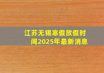 江苏无锡寒假放假时间2025年最新消息