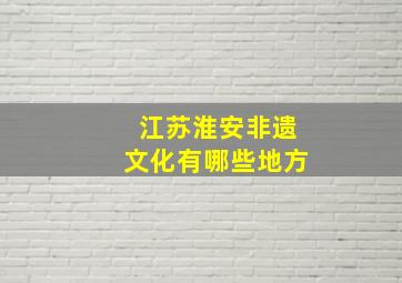 江苏淮安非遗文化有哪些地方