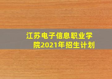 江苏电子信息职业学院2021年招生计划