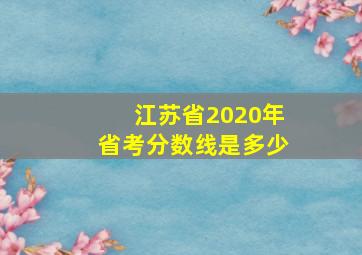 江苏省2020年省考分数线是多少