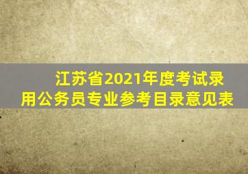 江苏省2021年度考试录用公务员专业参考目录意见表