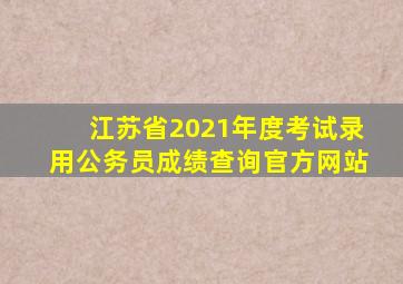 江苏省2021年度考试录用公务员成绩查询官方网站