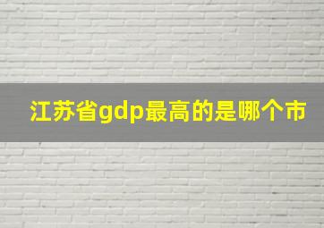 江苏省gdp最高的是哪个市