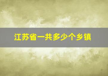 江苏省一共多少个乡镇