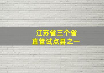 江苏省三个省直管试点县之一