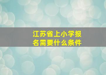 江苏省上小学报名需要什么条件