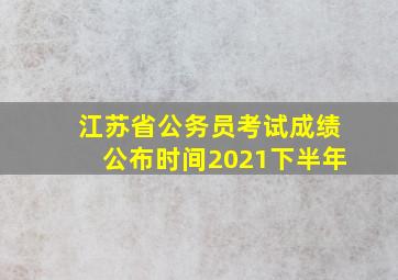 江苏省公务员考试成绩公布时间2021下半年