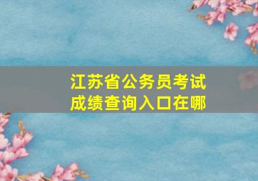 江苏省公务员考试成绩查询入口在哪