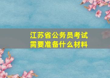 江苏省公务员考试需要准备什么材料