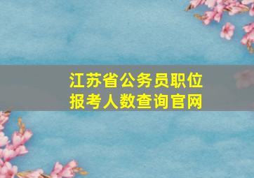 江苏省公务员职位报考人数查询官网