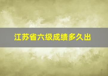 江苏省六级成绩多久出