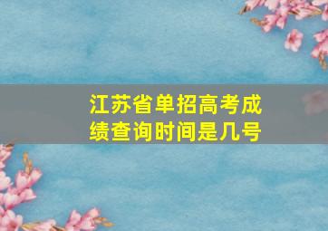 江苏省单招高考成绩查询时间是几号