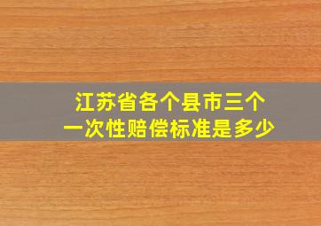 江苏省各个县市三个一次性赔偿标准是多少