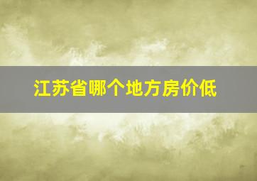 江苏省哪个地方房价低