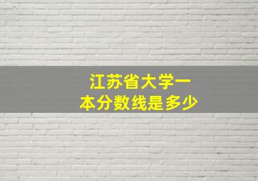 江苏省大学一本分数线是多少