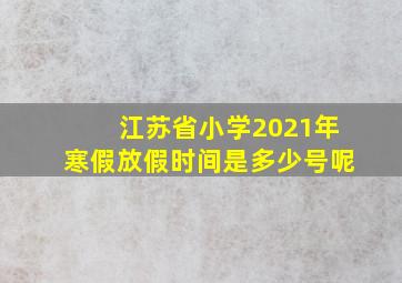 江苏省小学2021年寒假放假时间是多少号呢