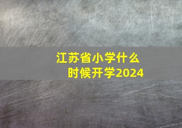 江苏省小学什么时候开学2024