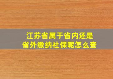 江苏省属于省内还是省外缴纳社保呢怎么查