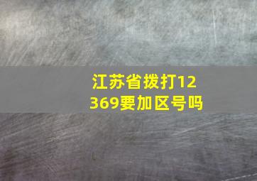 江苏省拨打12369要加区号吗