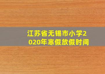 江苏省无锡市小学2020年寒假放假时间