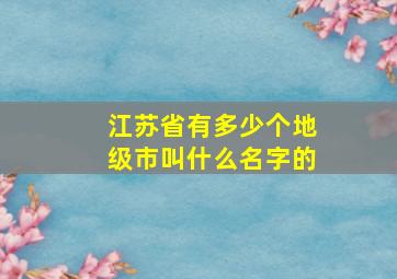 江苏省有多少个地级市叫什么名字的