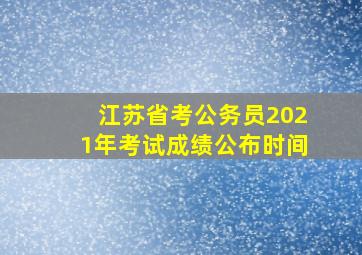 江苏省考公务员2021年考试成绩公布时间