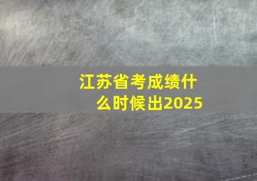 江苏省考成绩什么时候出2025