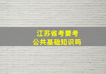 江苏省考要考公共基础知识吗